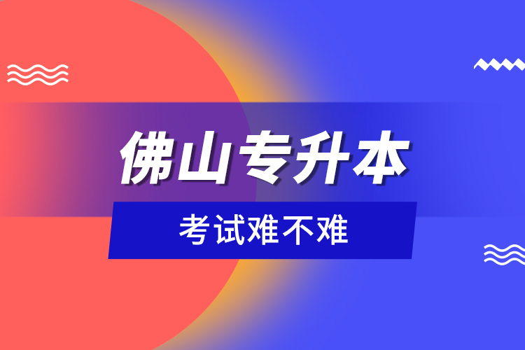 佛山專升本考試難不難？