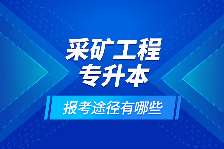 采礦工程專升本的報(bào)考途徑有哪些？