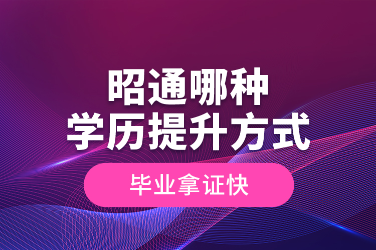 昭通哪種學(xué)歷提升方式畢業(yè)拿證快？