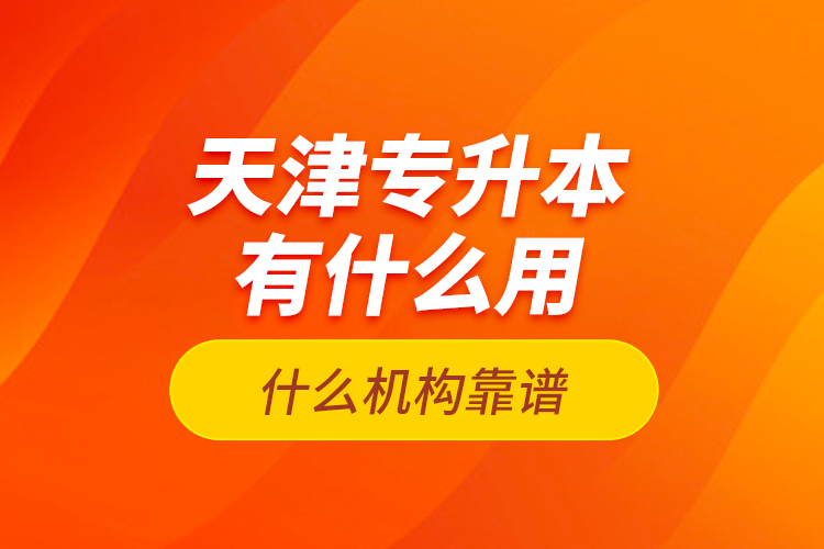 天津專升本有什么用？什么機構靠譜？