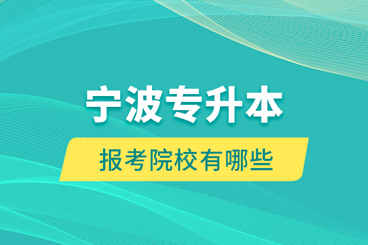 寧波專升本的報考院校有哪些？