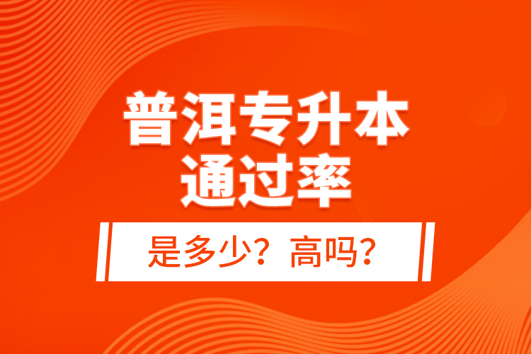 普洱專升本通過率是多少？高嗎？