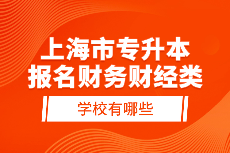 上海市專升本報名財務財經類學校有哪些？