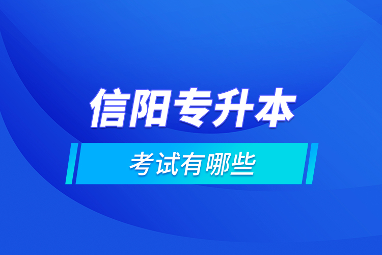 信陽(yáng)專升本的考試有哪些？