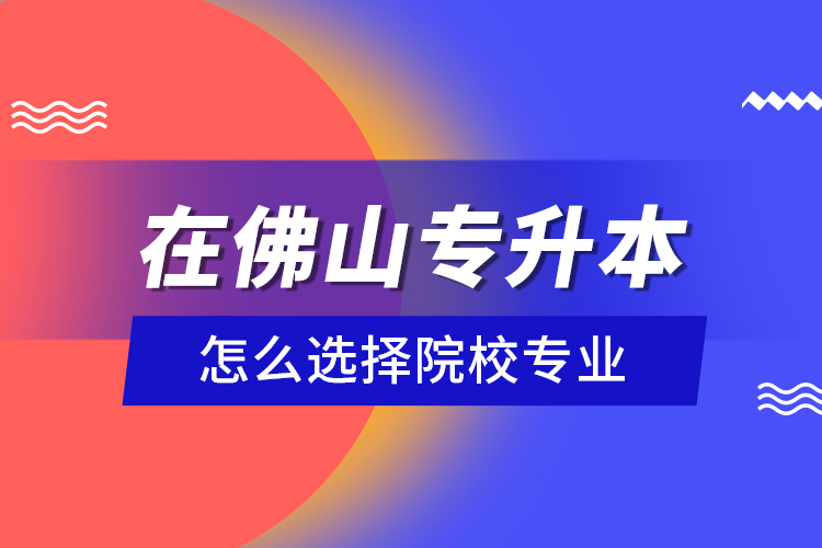 在佛山專升本怎么選擇院校專業(yè)？