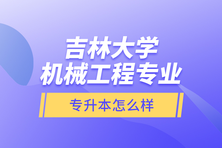 吉林大學(xué)機(jī)械工程專業(yè)專升本怎么樣？