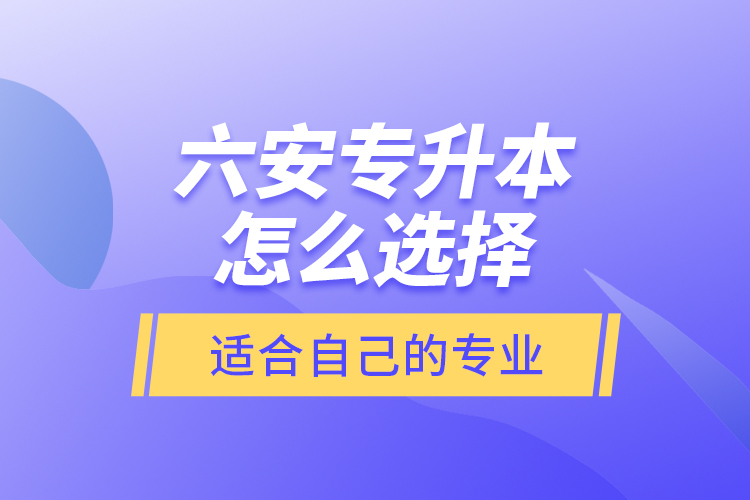 六安專升本怎么選擇適合自己的專業(yè)？