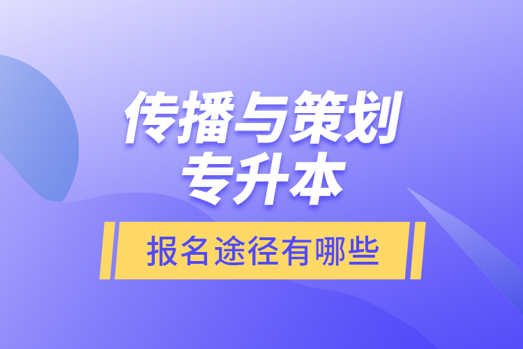 傳播與策劃專升本報名途徑有哪些？