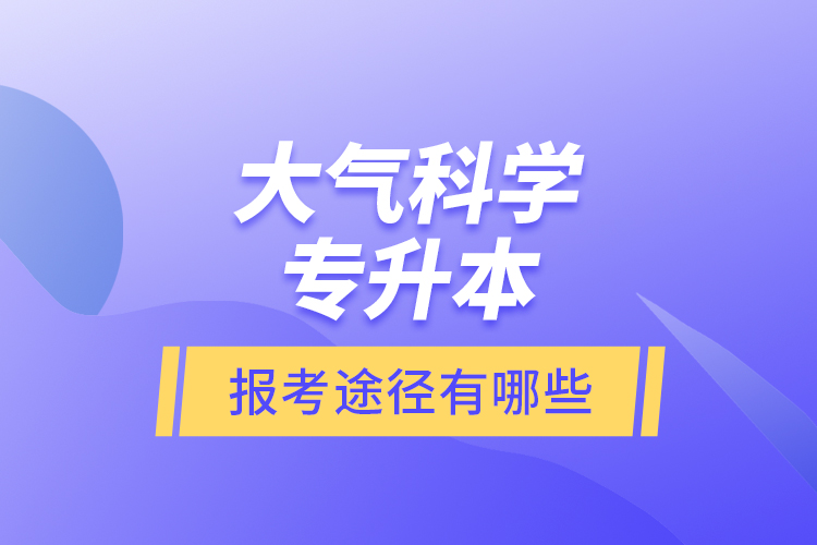 大氣科學專升本的報考途徑有哪些？