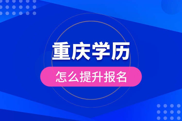 重慶學(xué)歷怎么提升報(bào)名？