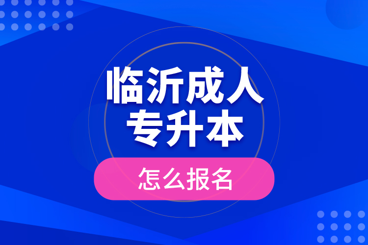 臨沂成人專升本怎么報名？