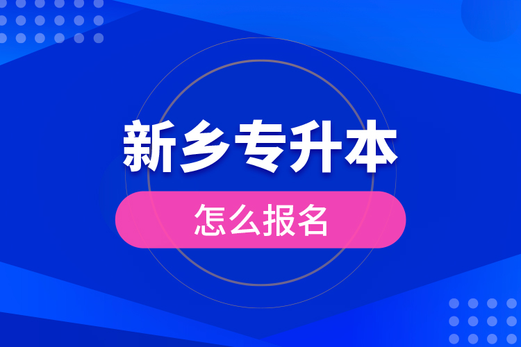 新鄉(xiāng)專升本怎么報名？