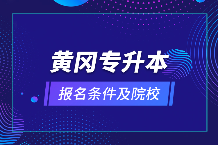 黃岡專升本報(bào)名條件及院校？