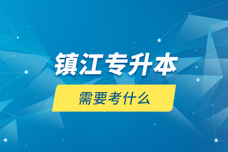 鎮(zhèn)江專升本需要考什么？