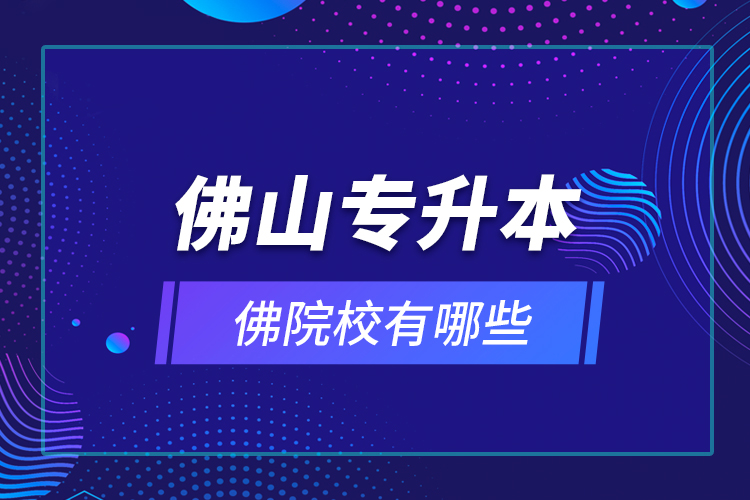 佛山專升本院校有哪些？