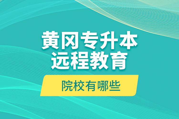 黃岡專升本遠(yuǎn)程教育院校有哪些？