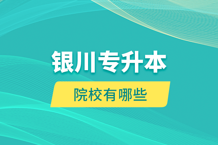 銀川專升本院校有哪些？