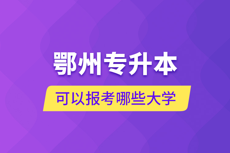 鄂州專升本可以報考哪些大學？