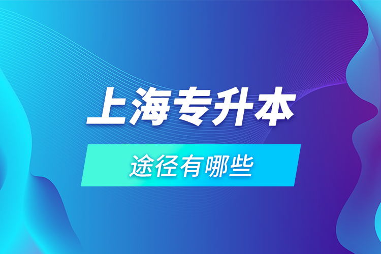 上海專升本途徑有哪些？