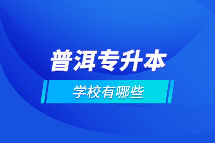 普洱專升本學(xué)校有哪些？