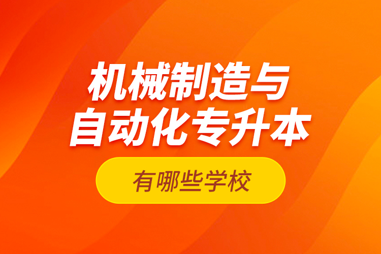 機械制造與自動化專升本有哪些學(xué)校？