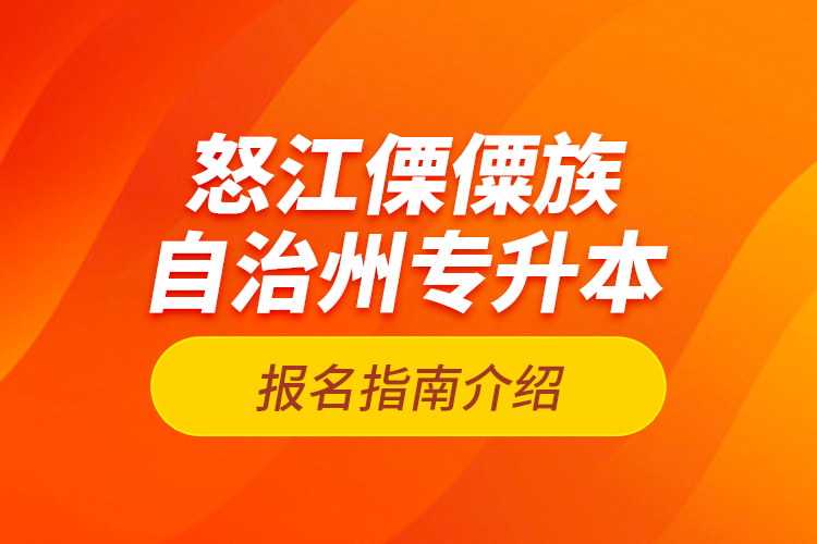 怒江傈僳族自治州專升本報名指南介紹