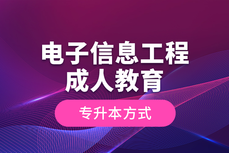 電子信息工程成人教育專升本方式？