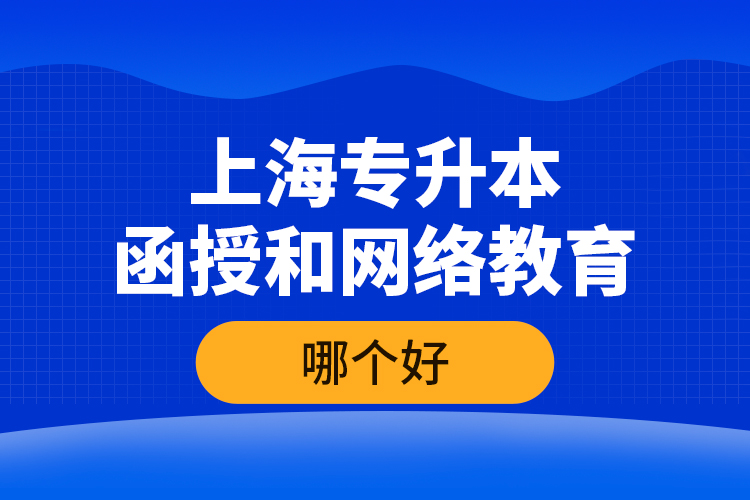 上海專升本函授和網(wǎng)絡(luò)教育哪個(gè)好？