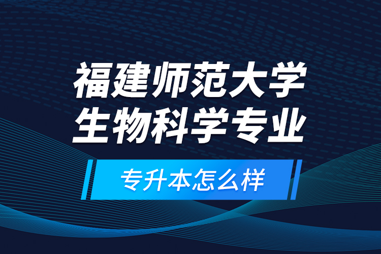 福建師范大學(xué)生物科學(xué)專(zhuān)業(yè)專(zhuān)升本怎么樣？