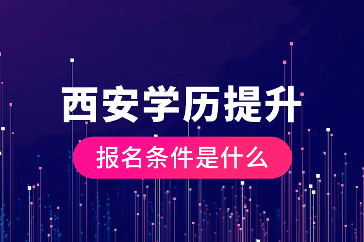 西安學(xué)歷提升報名條件是什么？