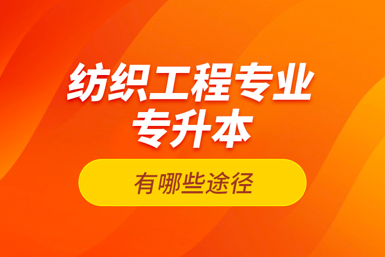 紡織工程專業(yè)專升本有哪些途徑？