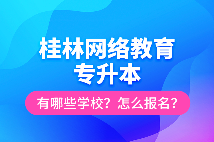 桂林網(wǎng)絡(luò)教育專升本有哪些學(xué)校？怎么報名？