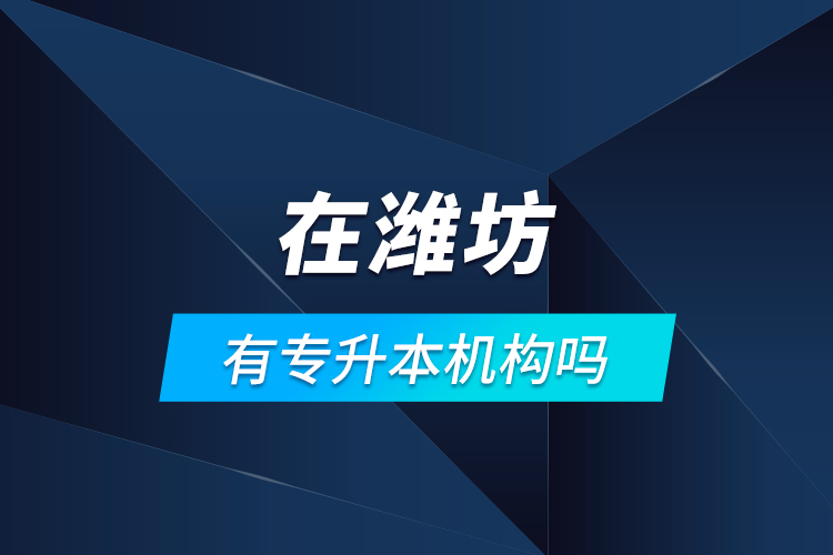 在濰坊有專升本機(jī)構(gòu)嗎？