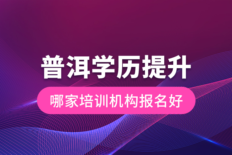 普洱學(xué)歷提升哪家培訓(xùn)機(jī)構(gòu)報(bào)名好？