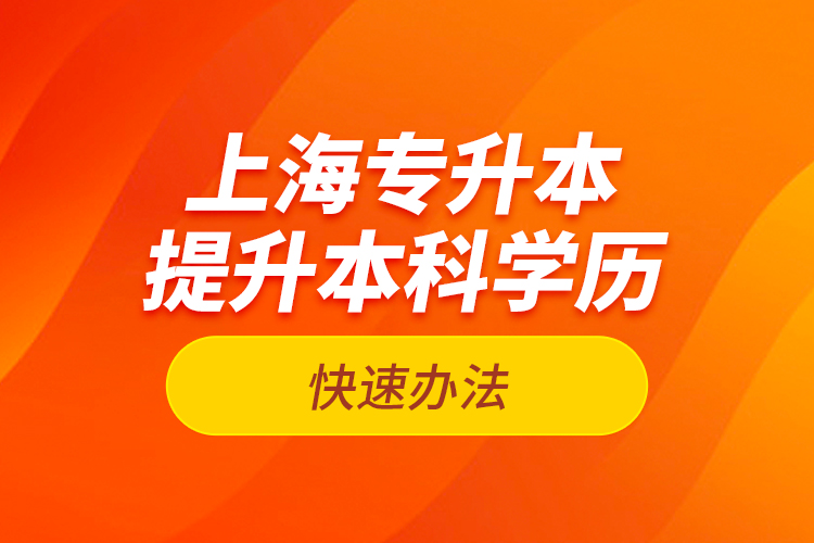 上海專升本提升本科學歷快速辦法