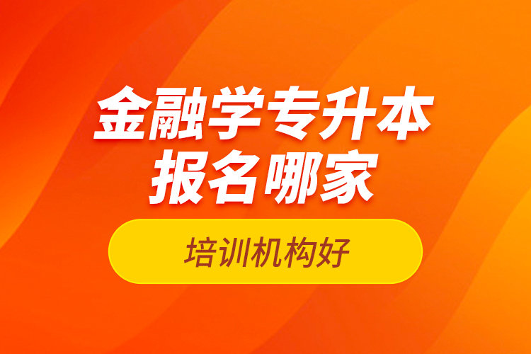 金融學(xué)專升本報名哪家培訓(xùn)機構(gòu)好？