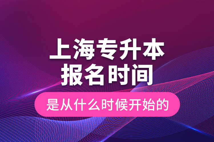 上海專升本報(bào)名時(shí)間是從什么時(shí)候開始的？