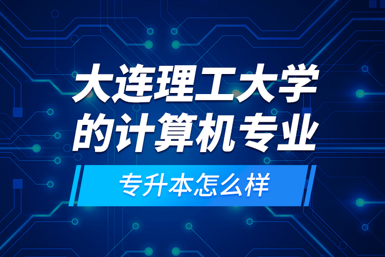 大連理工大學(xué)的計算機(jī)專業(yè)專升本怎么樣？