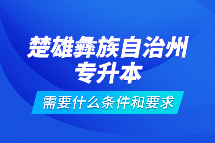 楚雄彝族自治州專(zhuān)升本需要什么條件和要求？