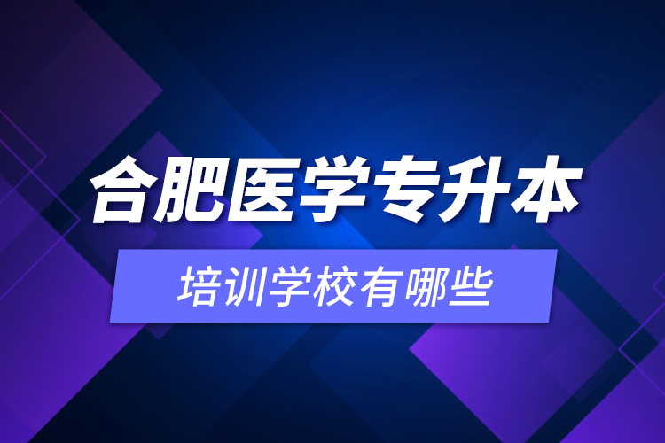 合肥醫(yī)學專升本培訓學校有哪些？