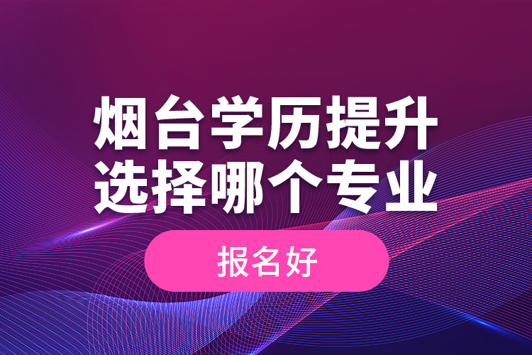 煙臺學(xué)歷提升選擇哪個專業(yè)報名好？