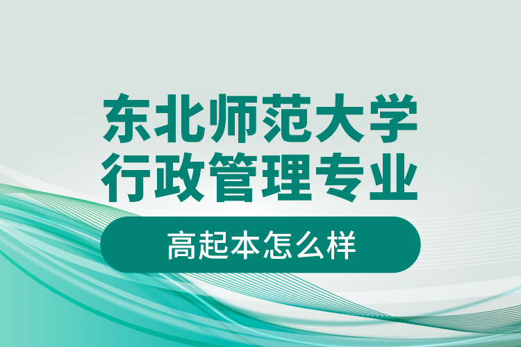 東北師范大學(xué)行政管理專業(yè)高起本怎么樣？