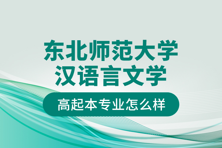 東北師范大學漢語言文學高起本專業(yè)怎么樣？