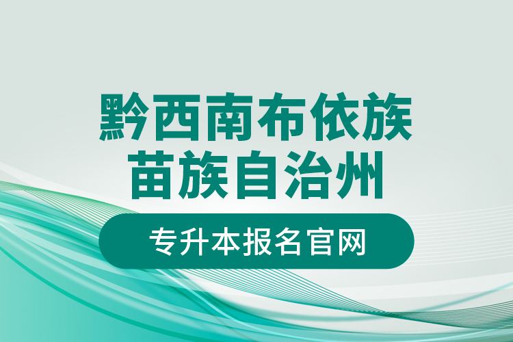 黔西南布依族苗族自治州專升本報(bào)名官網(wǎng)？