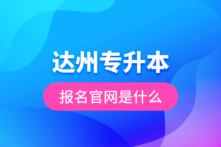 達州專升本報名官網(wǎng)是什么？