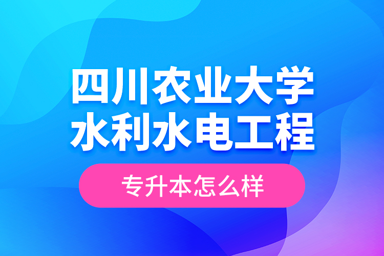 四川農(nóng)業(yè)大學(xué)水利水電工程專升本怎么樣？