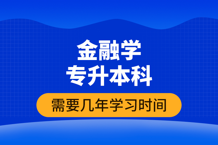 金融學(xué)專升本科需要幾年學(xué)習(xí)時間？