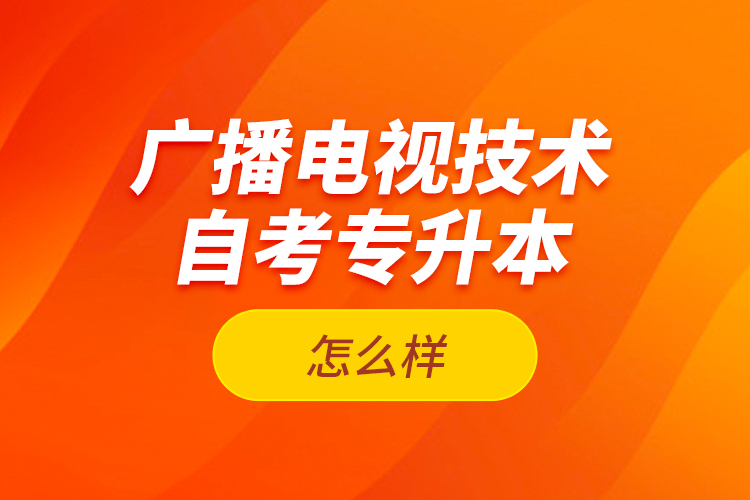 廣播電視技術(shù)自考專升本怎么樣？