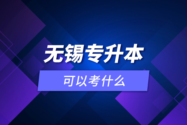 無(wú)錫專升本可以考什么？