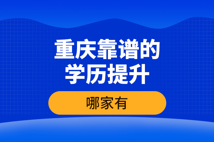 重慶靠譜的學歷提升哪家有？